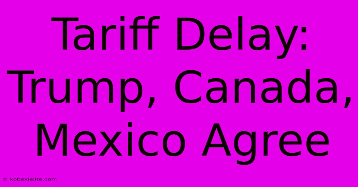 Tariff Delay: Trump, Canada, Mexico Agree