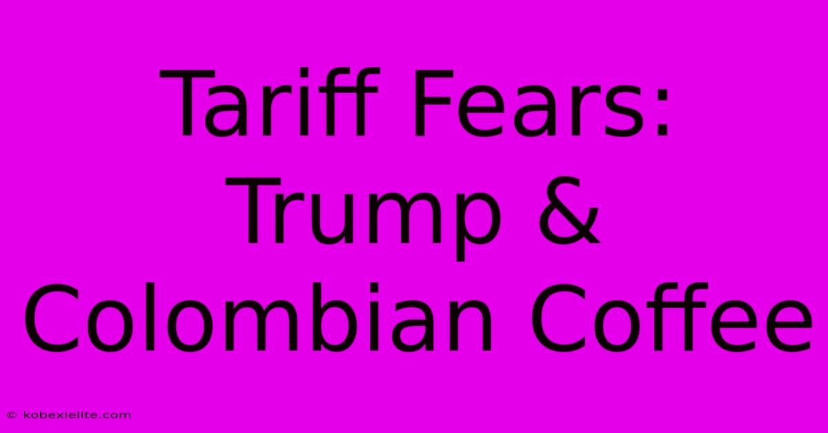 Tariff Fears: Trump & Colombian Coffee