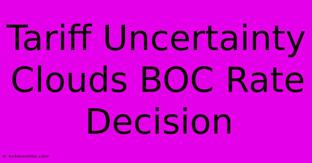 Tariff Uncertainty Clouds BOC Rate Decision