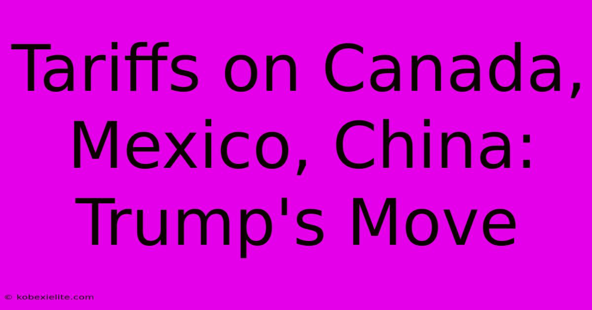 Tariffs On Canada, Mexico, China: Trump's Move