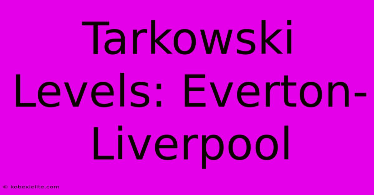 Tarkowski Levels: Everton-Liverpool