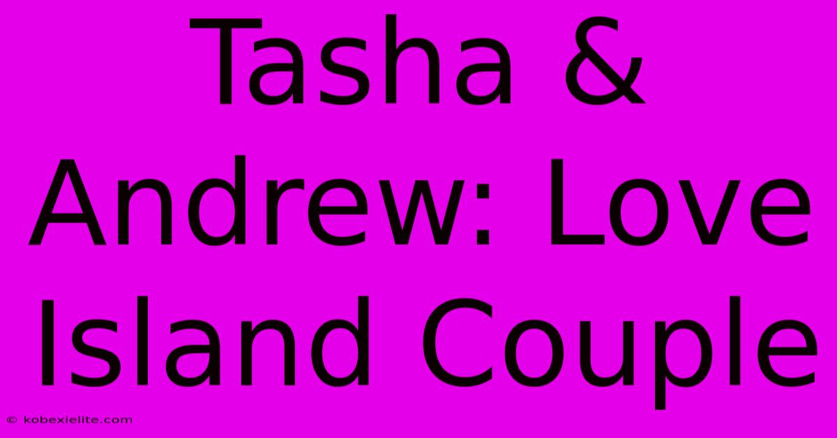 Tasha & Andrew: Love Island Couple