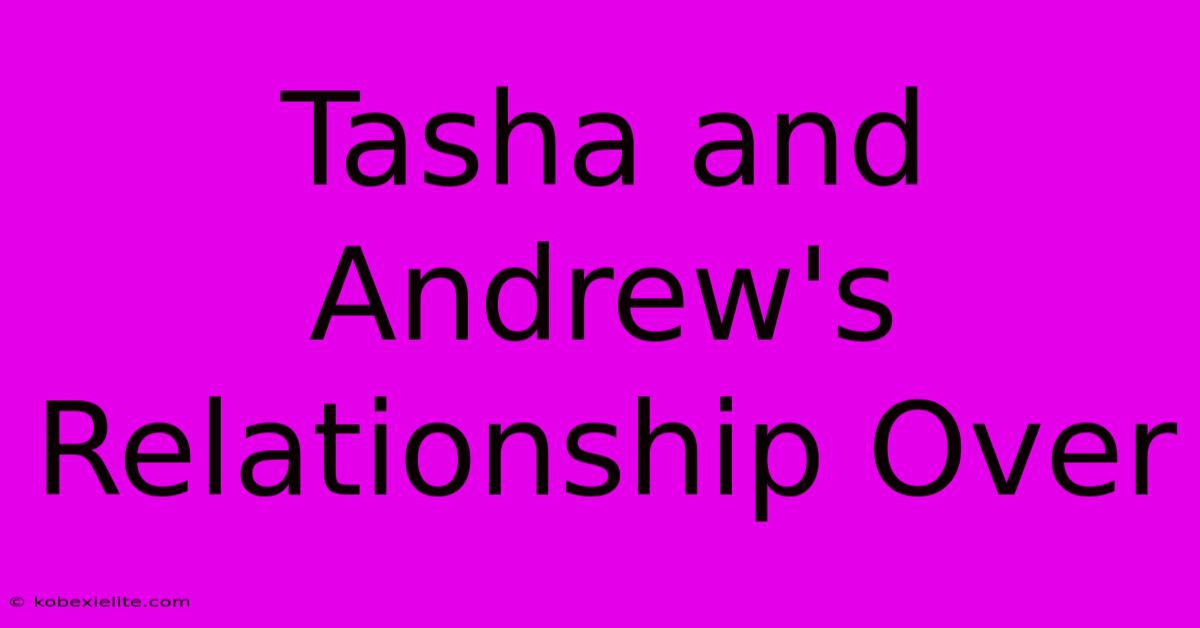 Tasha And Andrew's Relationship Over