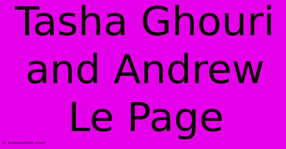 Tasha Ghouri And Andrew Le Page