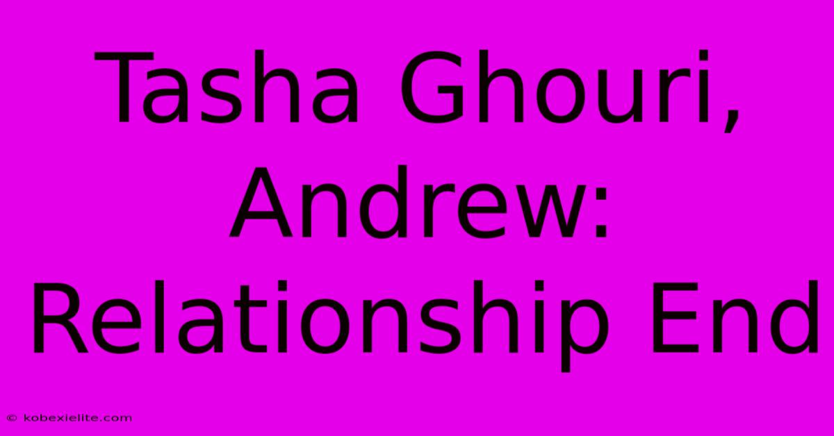 Tasha Ghouri, Andrew: Relationship End