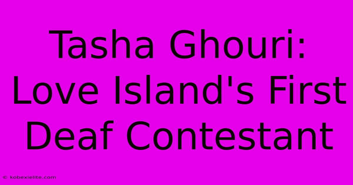 Tasha Ghouri: Love Island's First Deaf Contestant Tasha Ghouri: Love Island's First Deaf Contestant