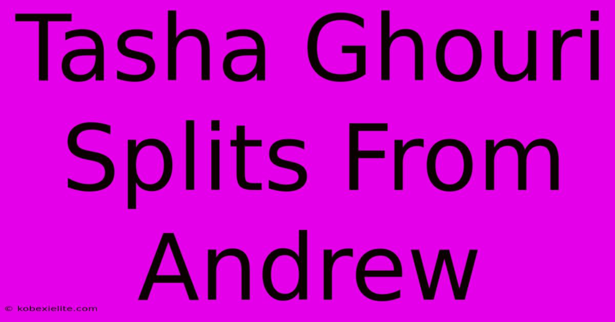 Tasha Ghouri Splits From Andrew