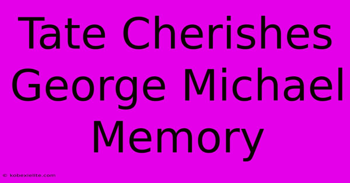 Tate Cherishes George Michael Memory