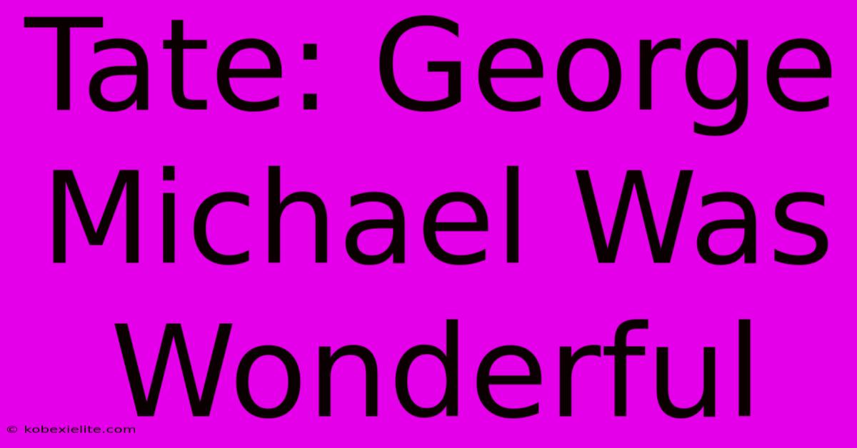 Tate: George Michael Was Wonderful