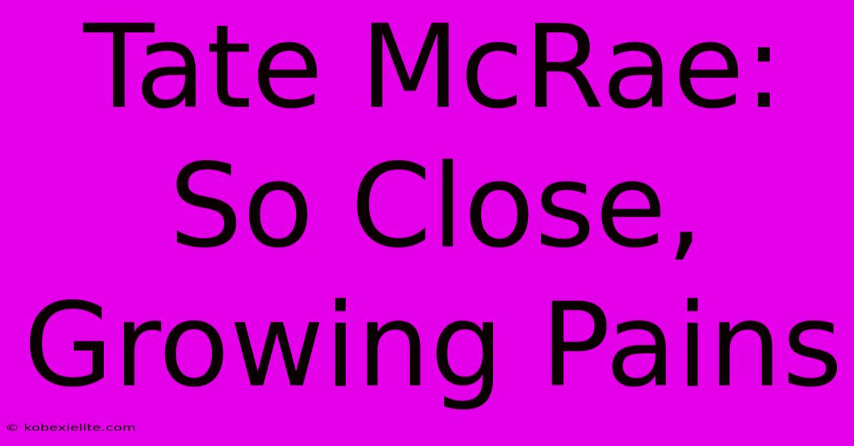 Tate McRae: So Close, Growing Pains