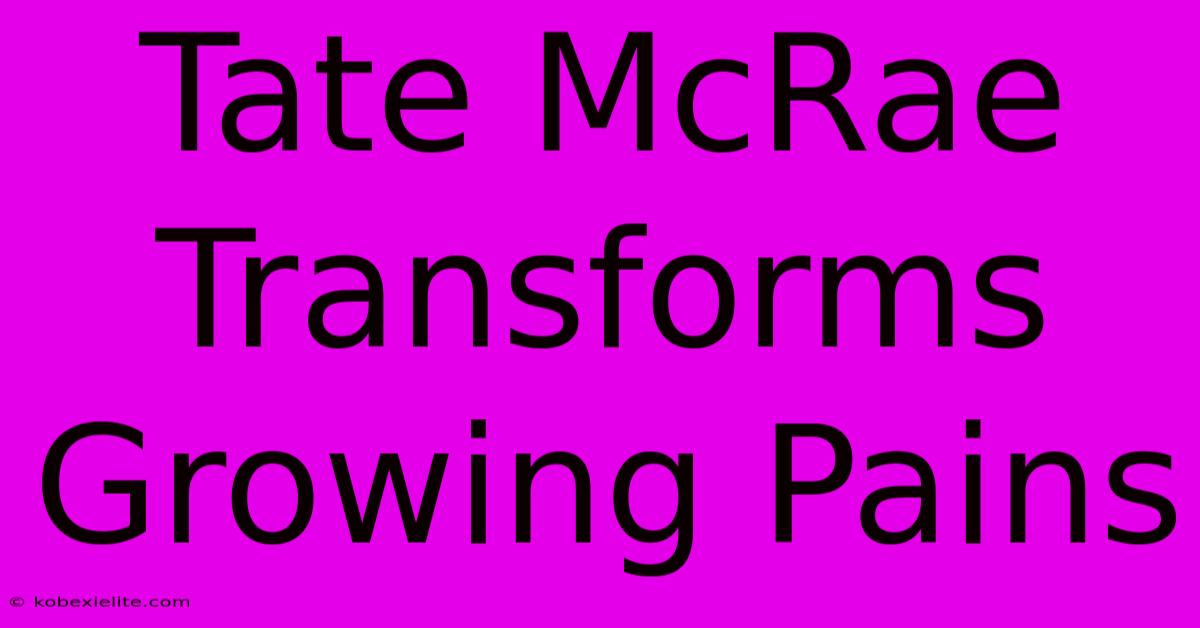 Tate McRae Transforms Growing Pains