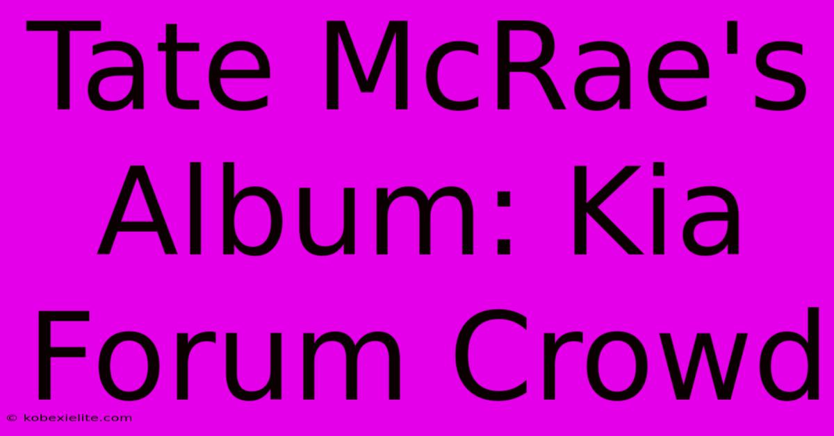 Tate McRae's Album: Kia Forum Crowd