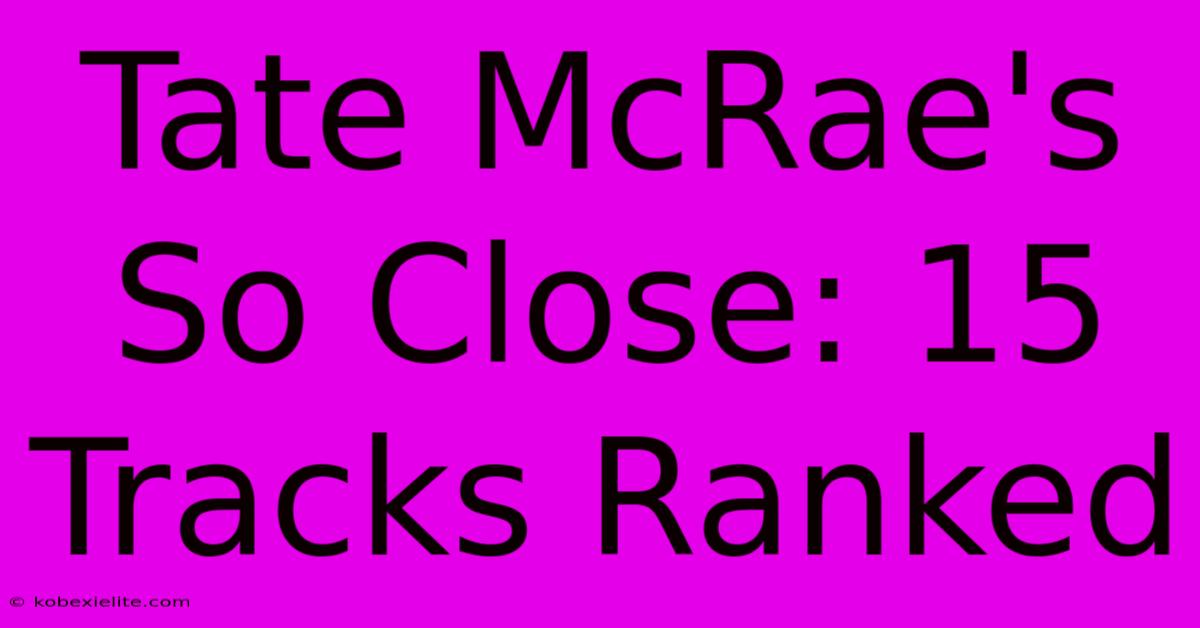 Tate McRae's So Close: 15 Tracks Ranked