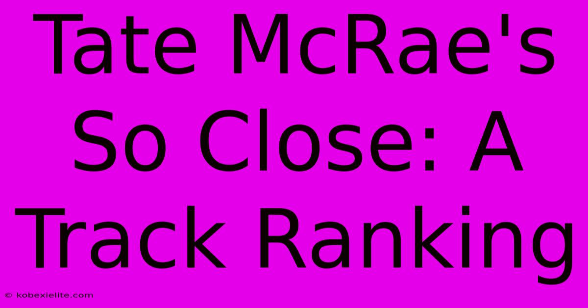 Tate McRae's So Close: A Track Ranking