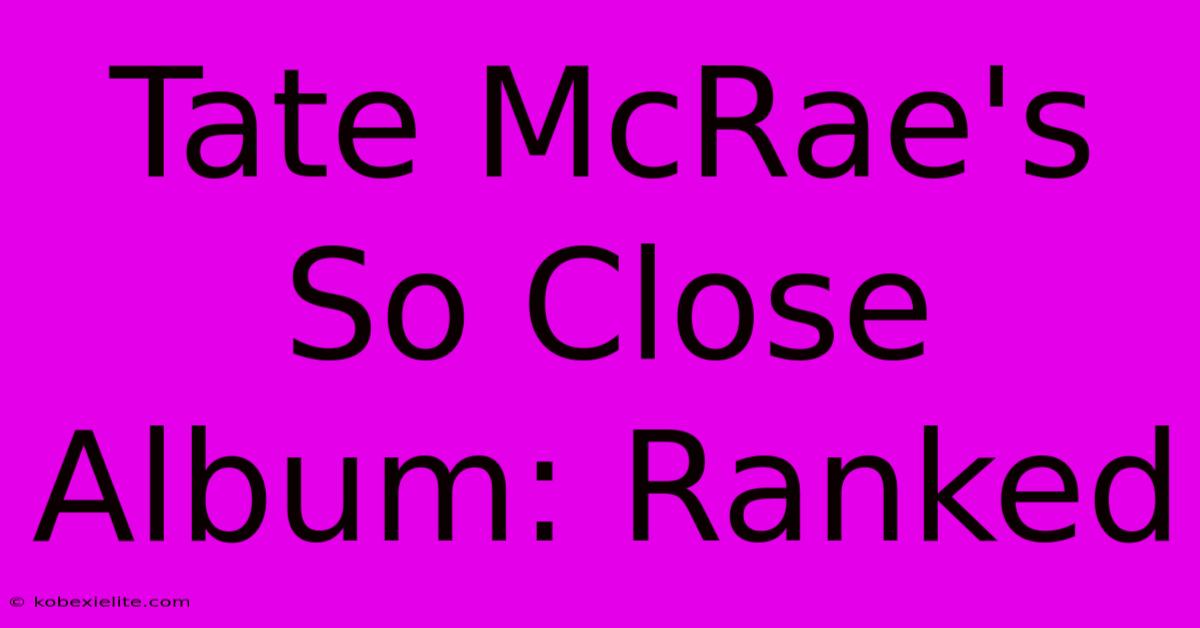 Tate McRae's So Close Album: Ranked