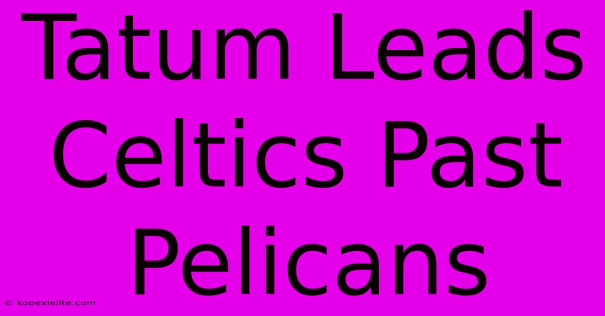 Tatum Leads Celtics Past Pelicans