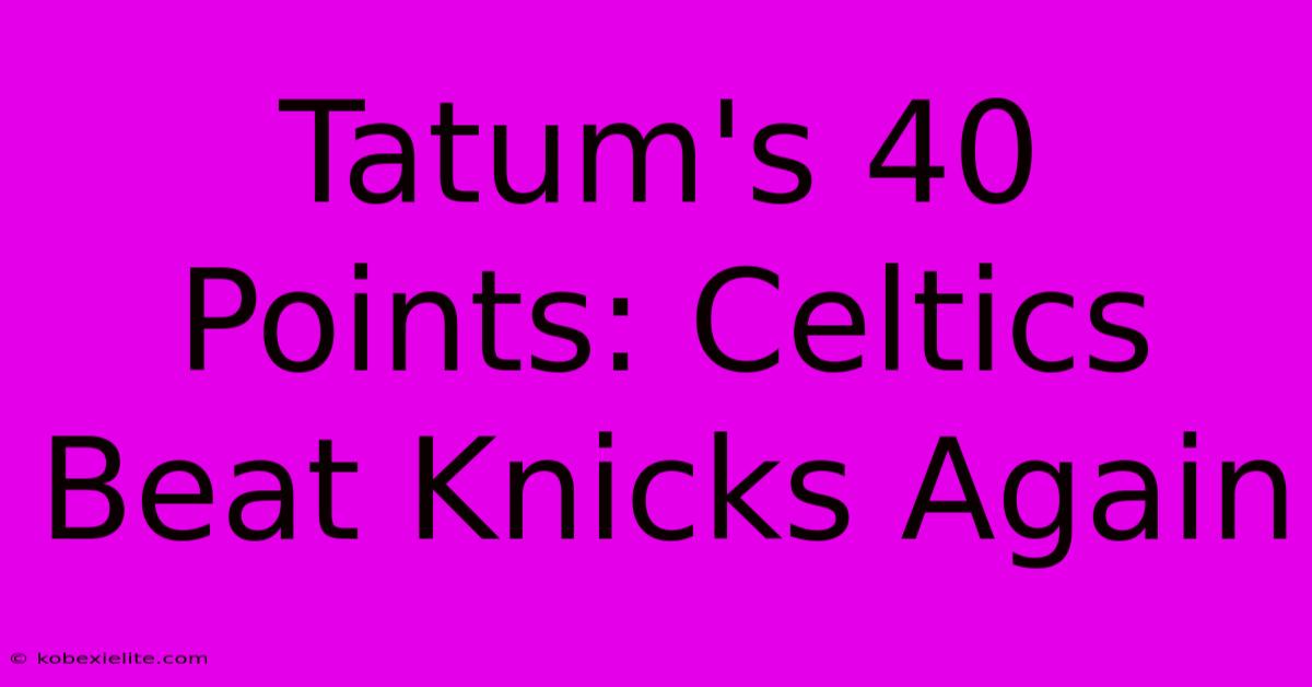 Tatum's 40 Points: Celtics Beat Knicks Again