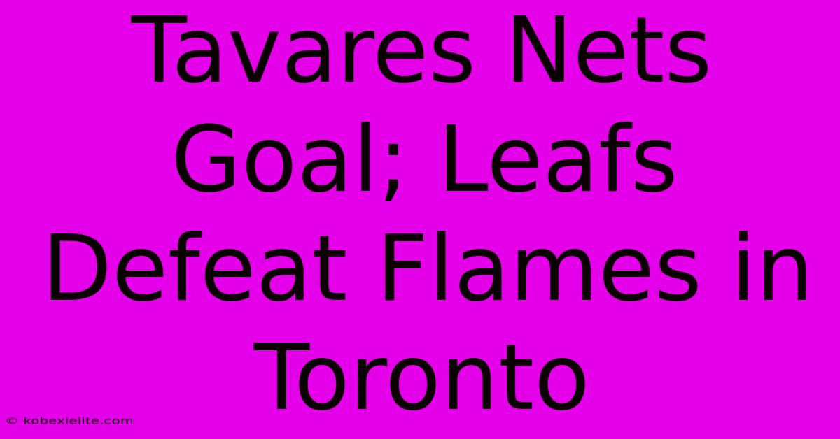 Tavares Nets Goal; Leafs Defeat Flames In Toronto