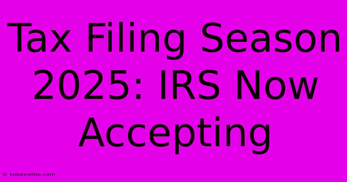 Tax Filing Season 2025: IRS Now Accepting