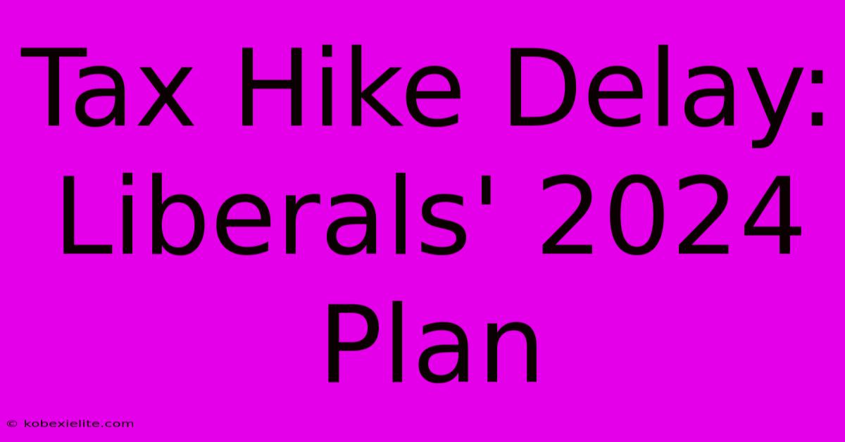 Tax Hike Delay: Liberals' 2024 Plan