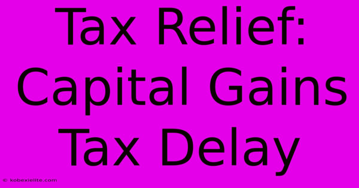 Tax Relief: Capital Gains Tax Delay