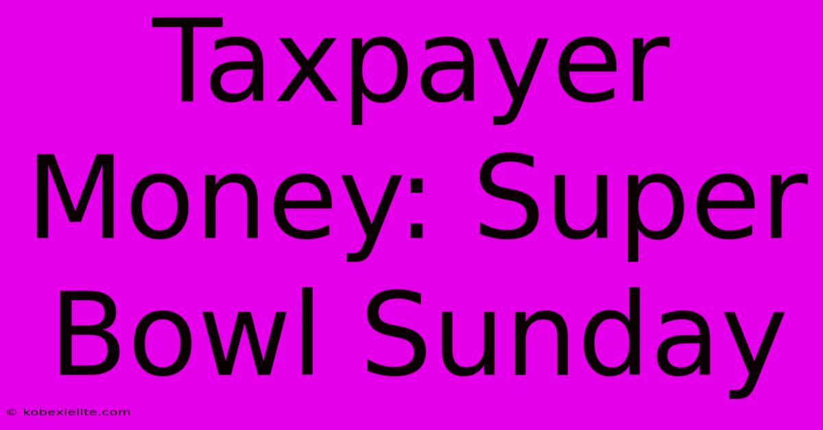 Taxpayer Money: Super Bowl Sunday