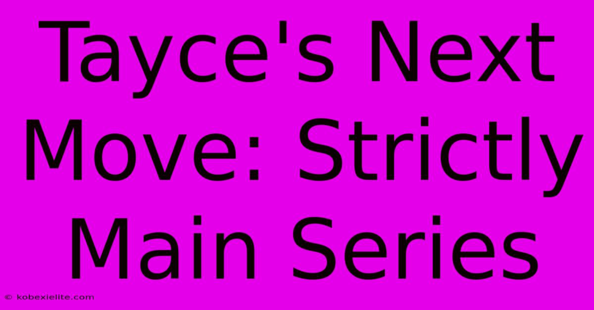 Tayce's Next Move: Strictly Main Series