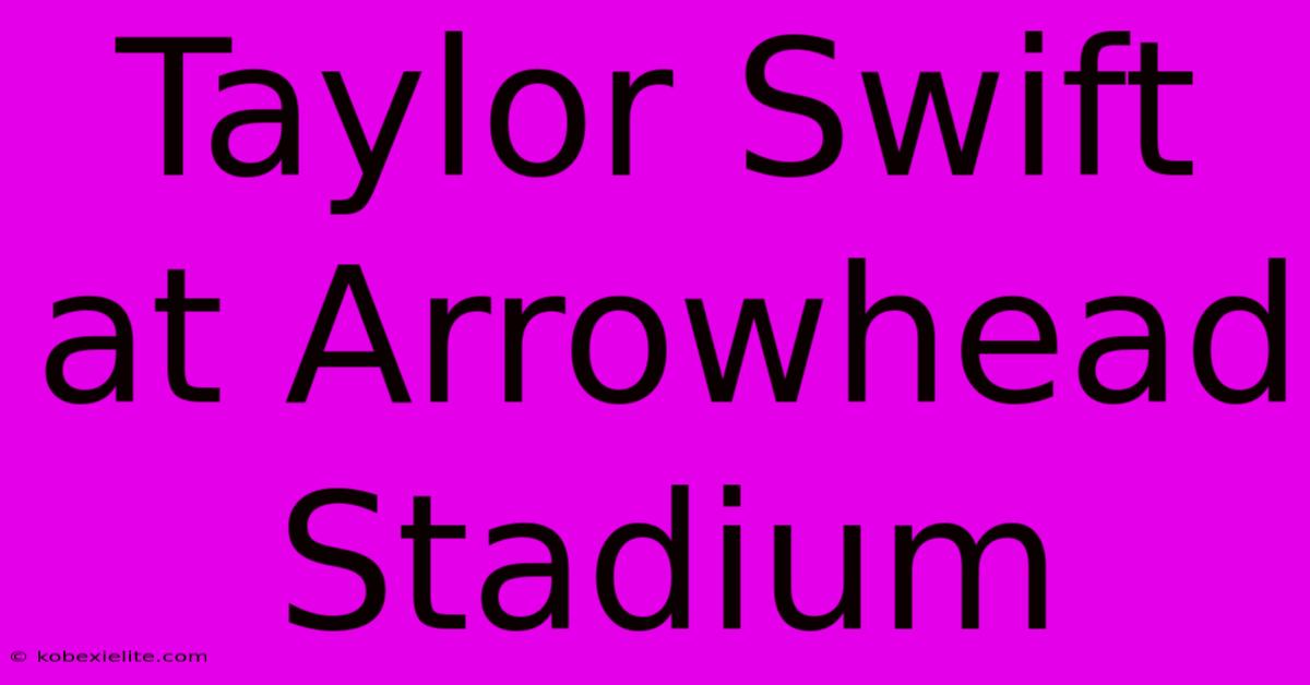 Taylor Swift At Arrowhead Stadium