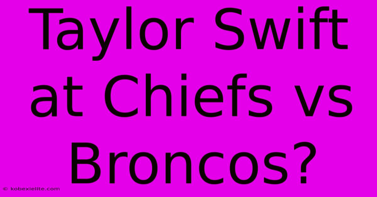 Taylor Swift At Chiefs Vs Broncos?