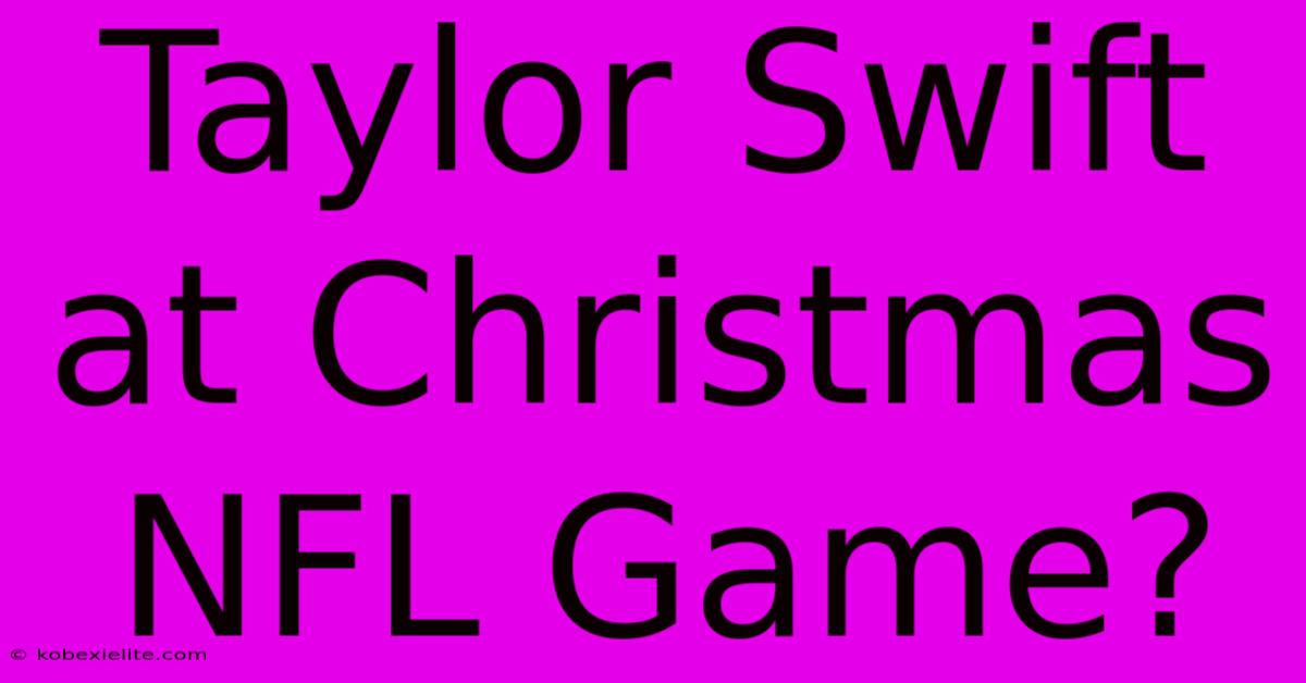 Taylor Swift At Christmas NFL Game?