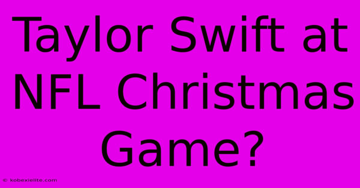 Taylor Swift At NFL Christmas Game?