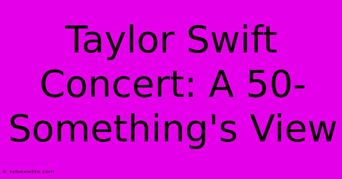 Taylor Swift Concert: A 50-Something's View