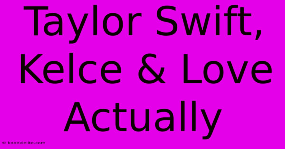 Taylor Swift, Kelce & Love Actually