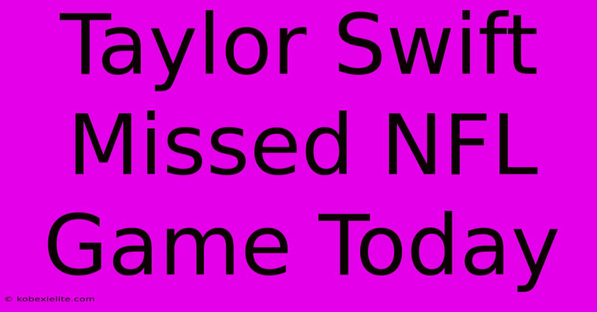 Taylor Swift Missed NFL Game Today