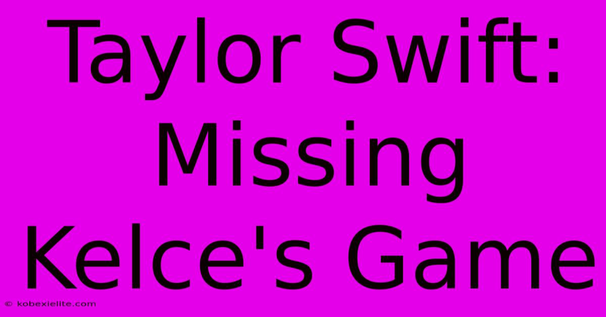 Taylor Swift: Missing Kelce's Game