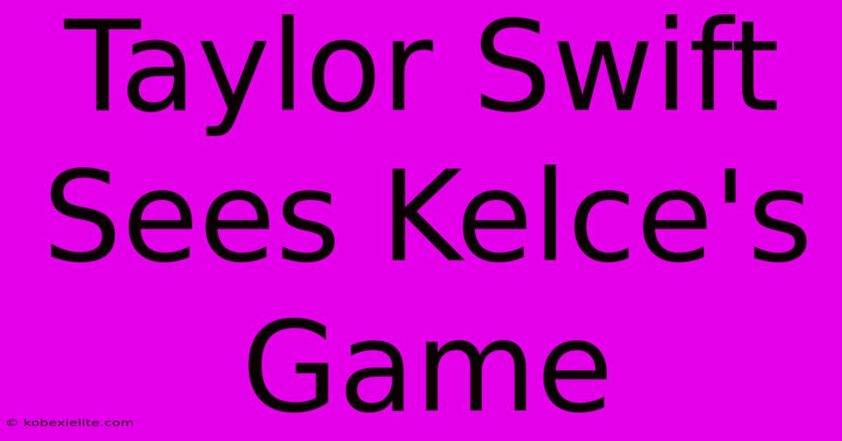 Taylor Swift Sees Kelce's Game