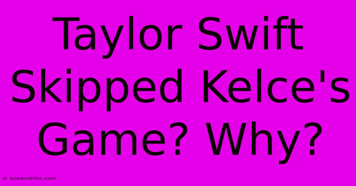 Taylor Swift Skipped Kelce's Game? Why?