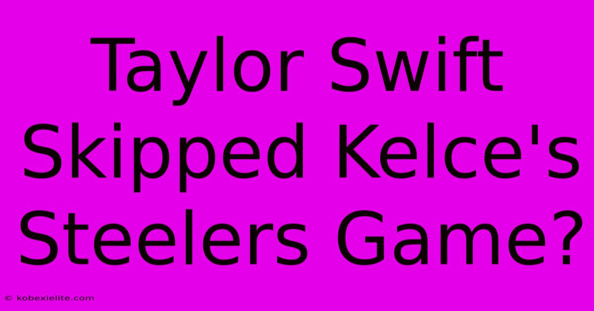 Taylor Swift Skipped Kelce's Steelers Game?