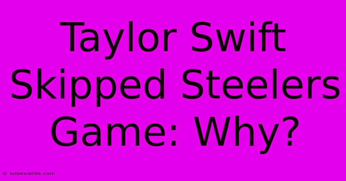 Taylor Swift Skipped Steelers Game: Why?