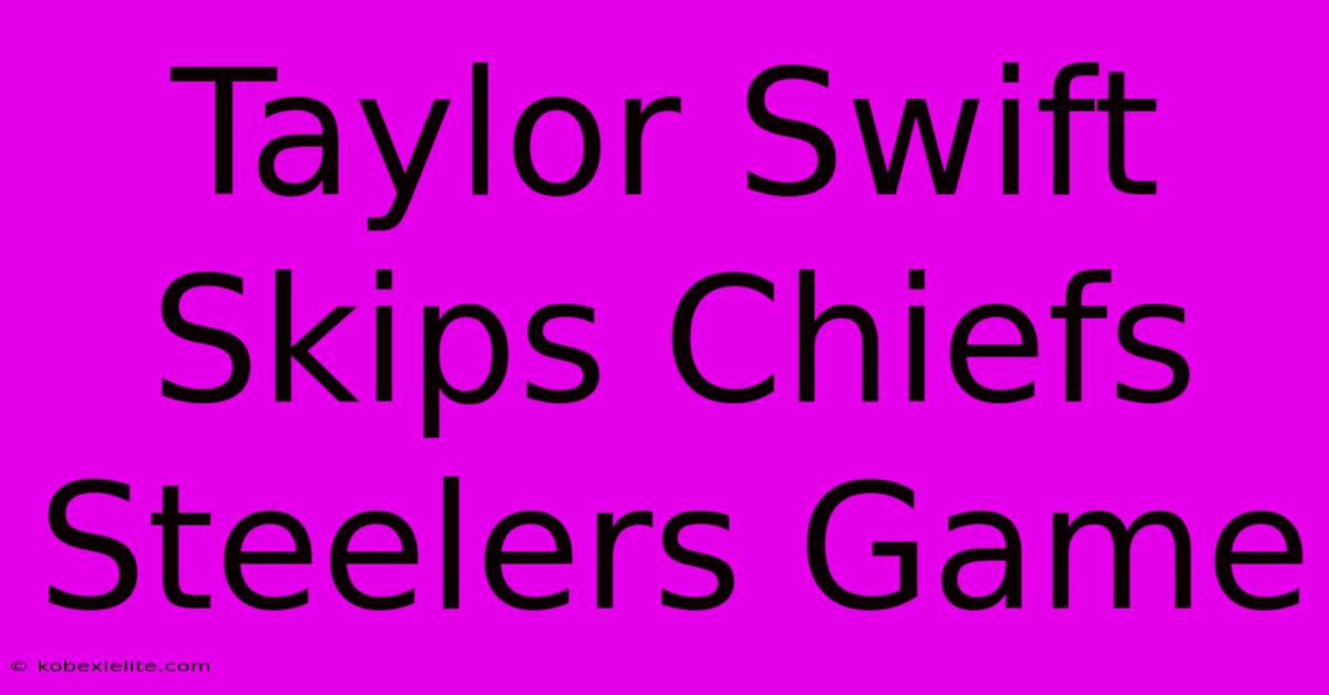 Taylor Swift Skips Chiefs Steelers Game