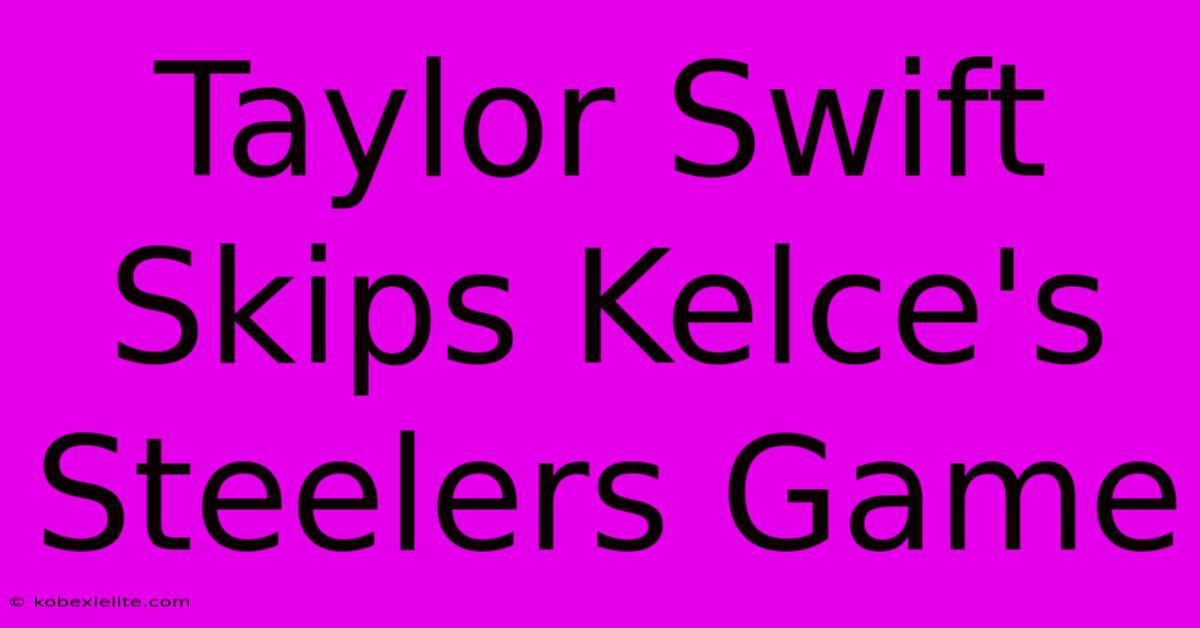 Taylor Swift Skips Kelce's Steelers Game