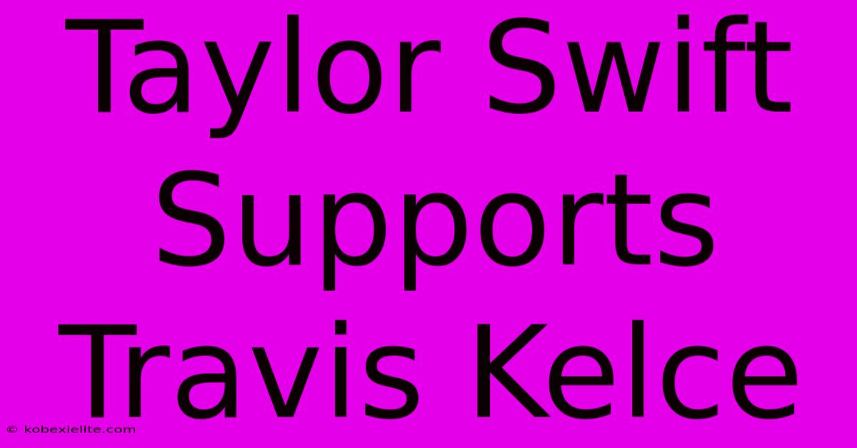 Taylor Swift Supports Travis Kelce