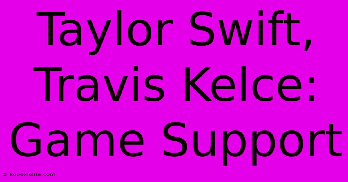 Taylor Swift, Travis Kelce: Game Support