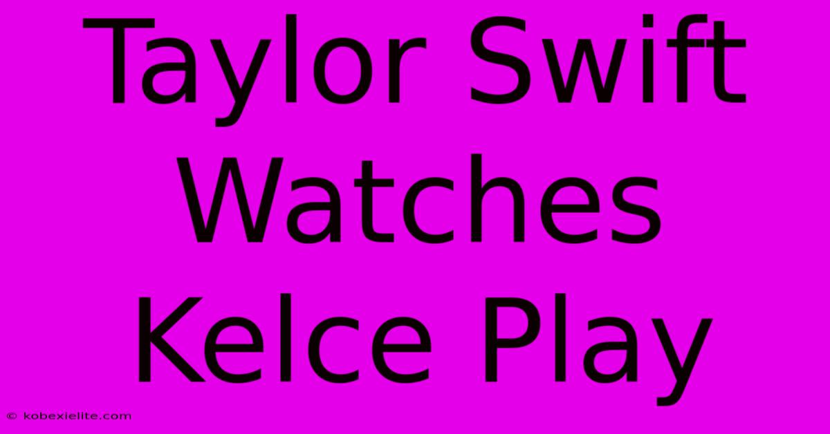 Taylor Swift Watches Kelce Play