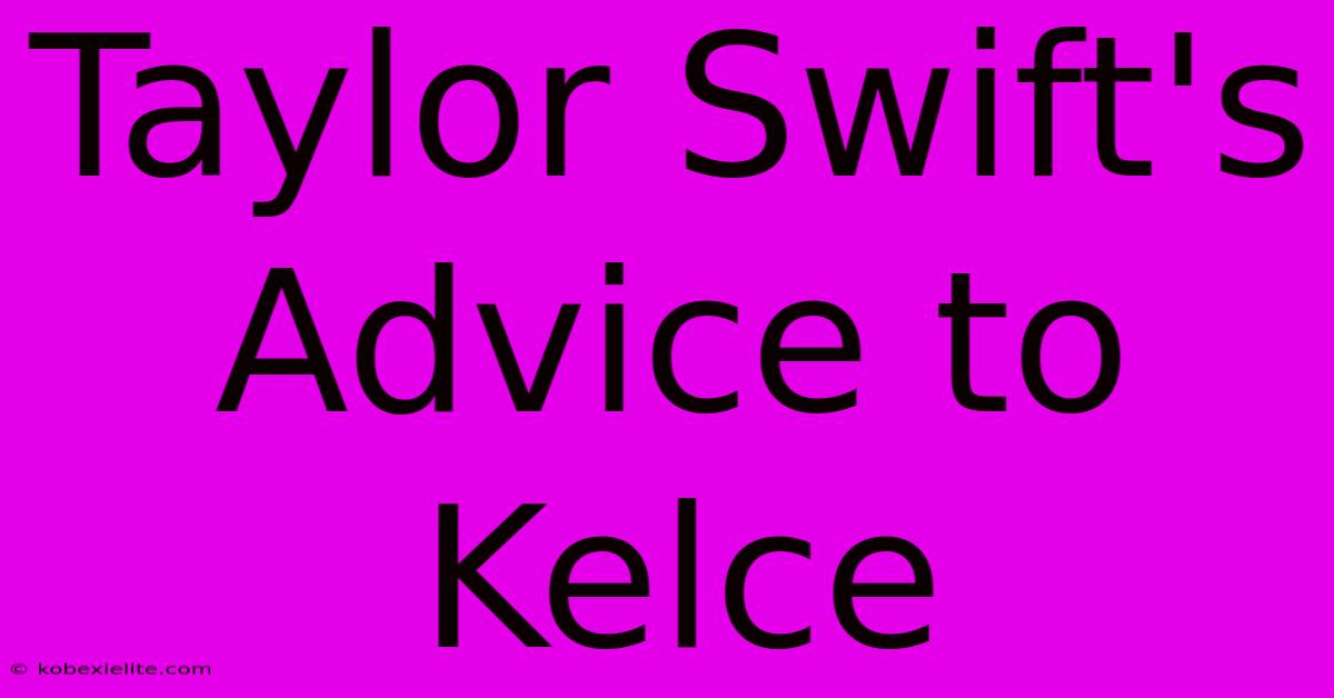 Taylor Swift's Advice To Kelce