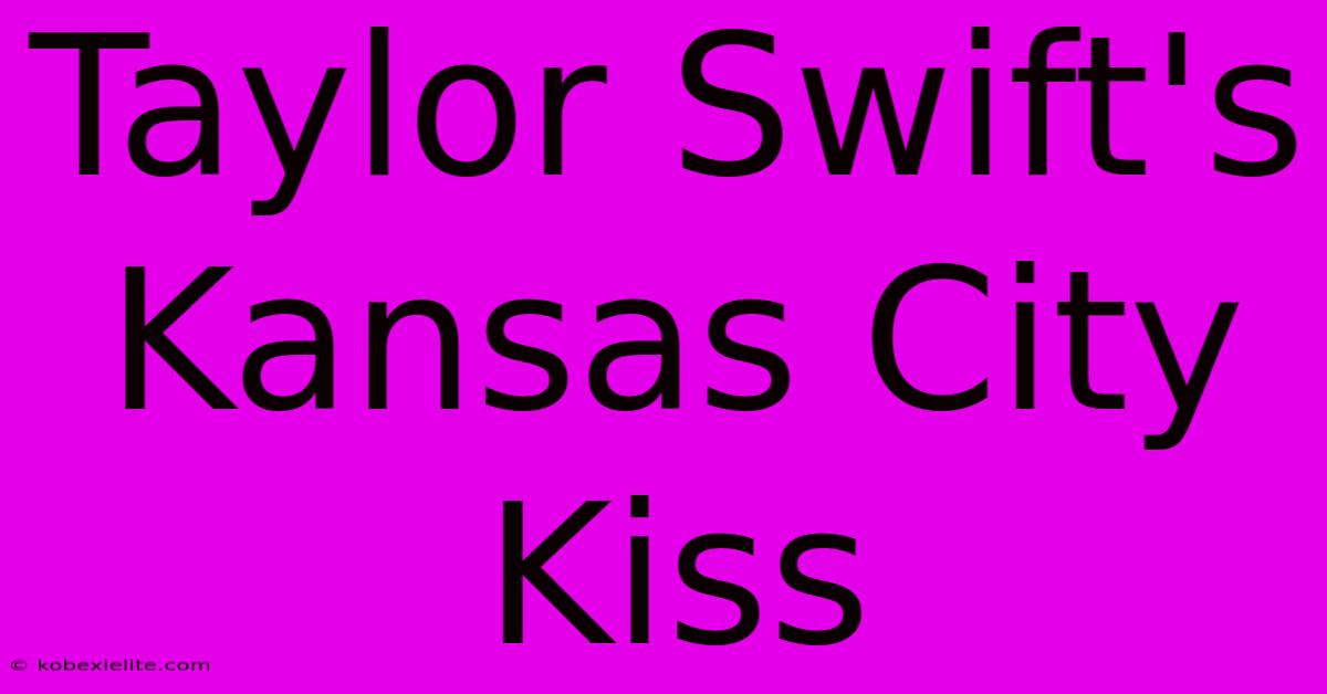 Taylor Swift's Kansas City Kiss