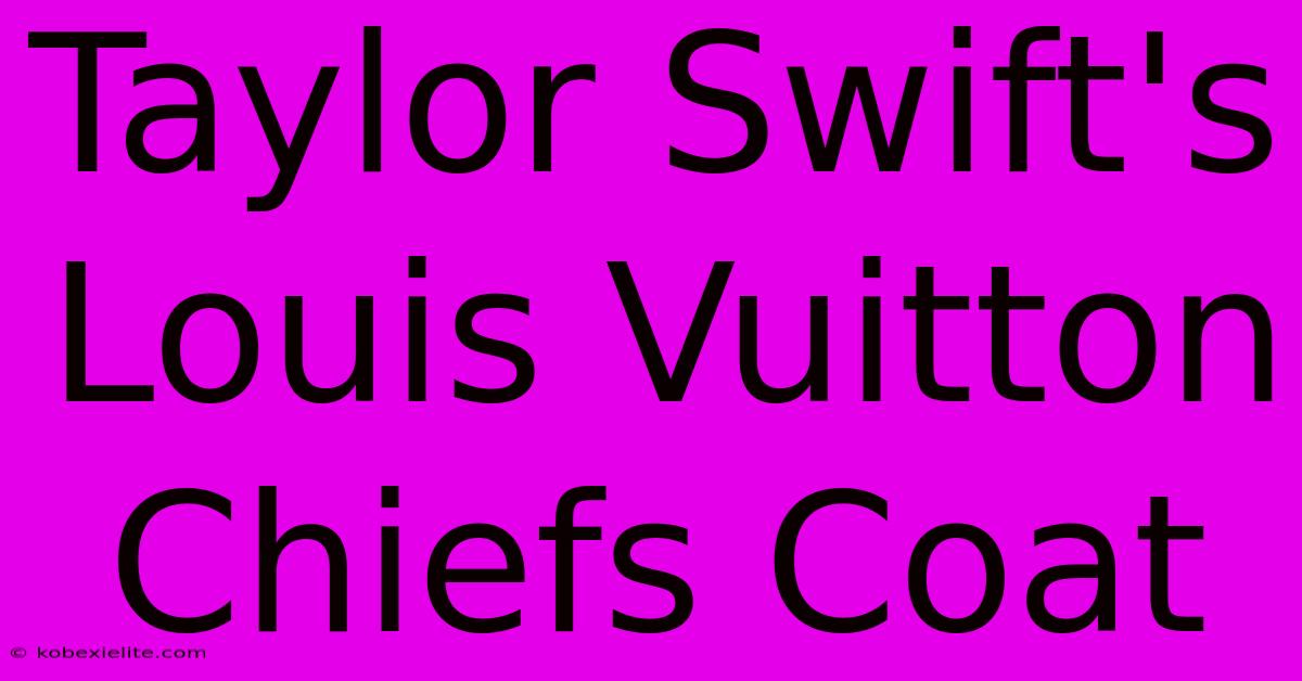 Taylor Swift's Louis Vuitton Chiefs Coat