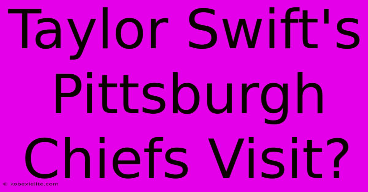 Taylor Swift's Pittsburgh Chiefs Visit?