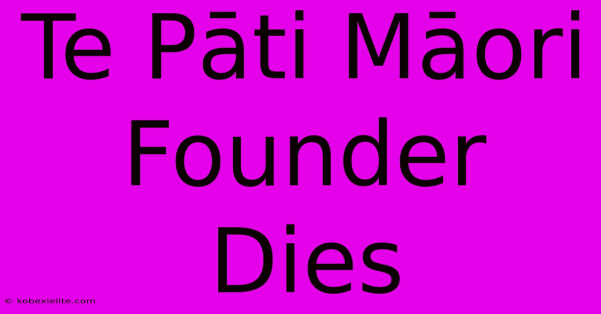 Te Pāti Māori Founder Dies