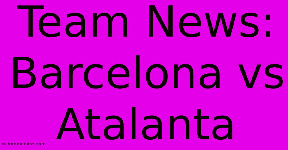 Team News: Barcelona Vs Atalanta